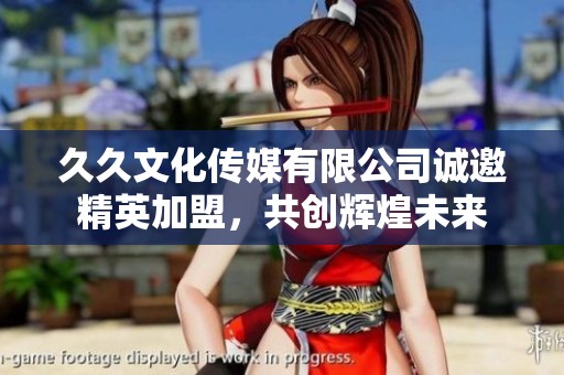 久久文化传媒有限公司诚邀精英加盟，共创辉煌未来