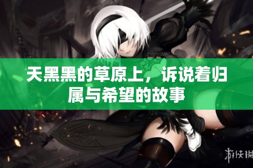 天黑黑的草原上，诉说着归属与希望的故事