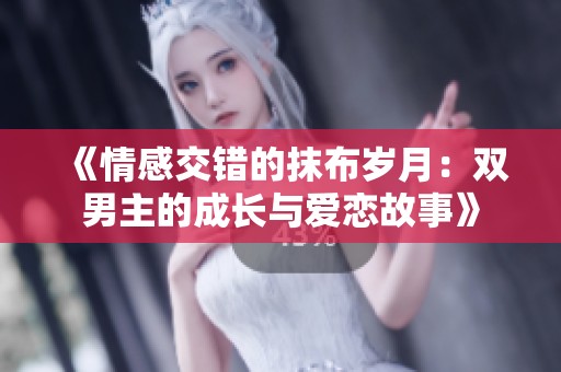 《情感交错的抹布岁月：双男主的成长与爱恋故事》