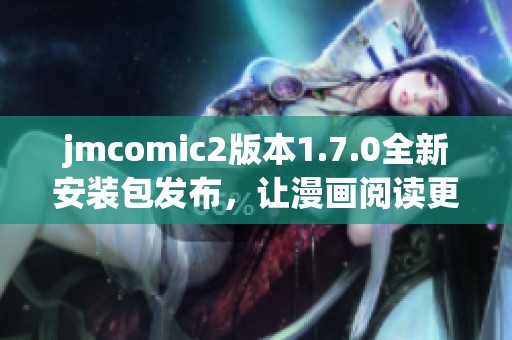 jmcomic2版本1.7.0全新安装包发布，让漫画阅读更加畅爽