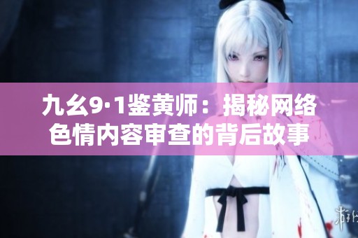 九幺9·1鉴黄师：揭秘网络色情内容审查的背后故事