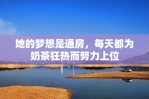 她的梦想是通房，每天都为奶茶狂热而努力上位