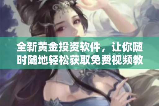 全新黄金投资软件，让你随时随地轻松获取免费视频教程