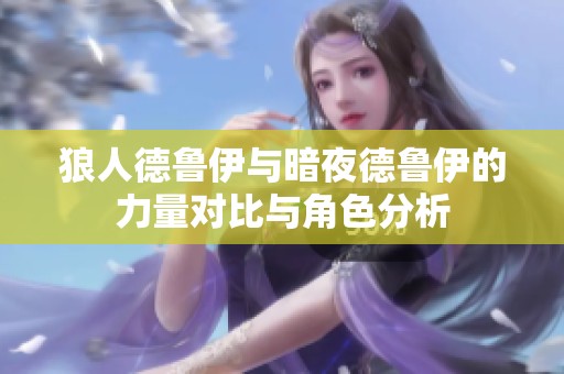 狼人德鲁伊与暗夜德鲁伊的力量对比与角色分析