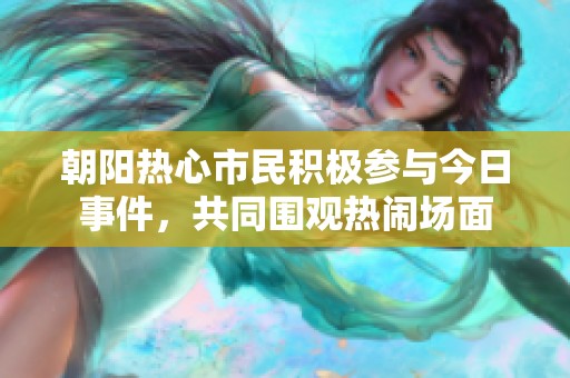 朝阳热心市民积极参与今日事件，共同围观热闹场面