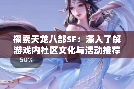 探索天龙八部SF：深入了解游戏内社区文化与活动推荐