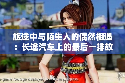 旅途中与陌生人的偶然相遇：长途汽车上的最后一排故事