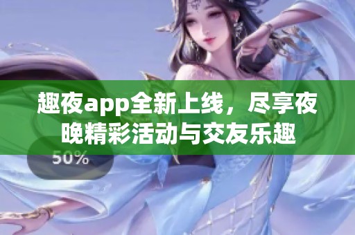 趣夜app全新上线，尽享夜晚精彩活动与交友乐趣