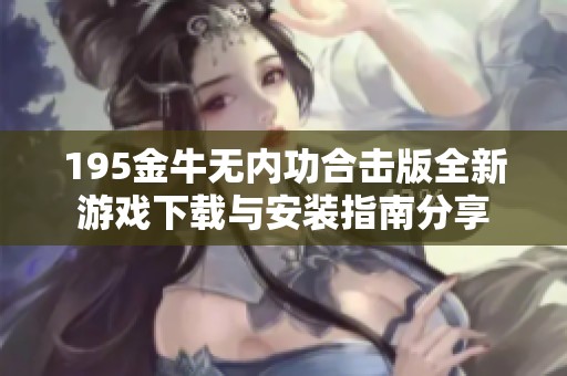 195金牛无内功合击版全新游戏下载与安装指南分享