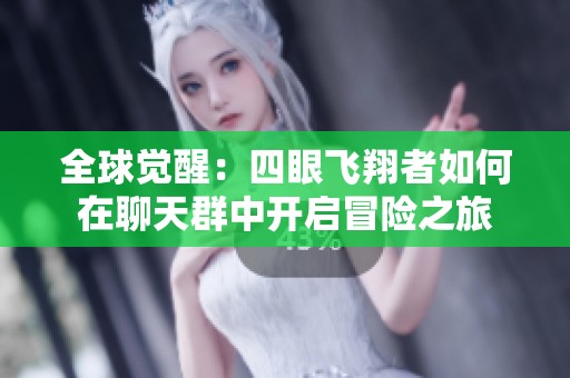 全球觉醒：四眼飞翔者如何在聊天群中开启冒险之旅
