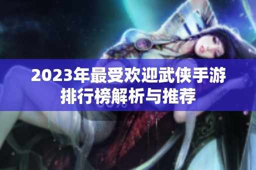 2023年最受欢迎武侠手游排行榜解析与推荐
