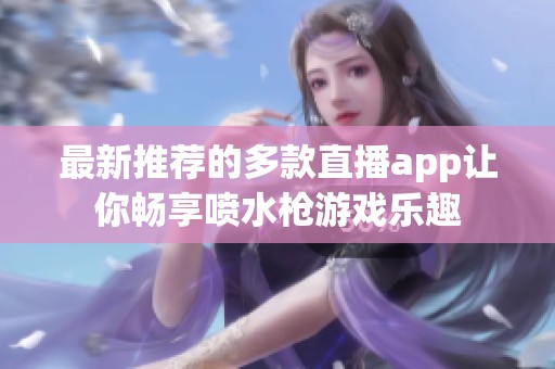 最新推荐的多款直播app让你畅享喷水枪游戏乐趣