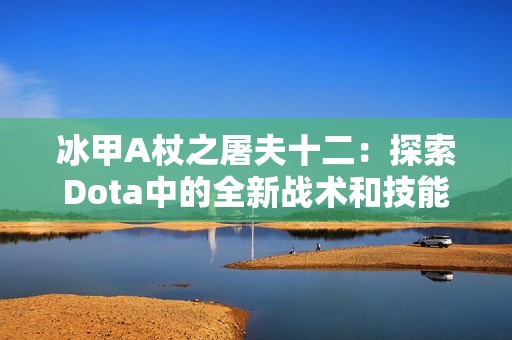 冰甲A杖之屠夫十二：探索Dota中的全新战术和技能搭配策略