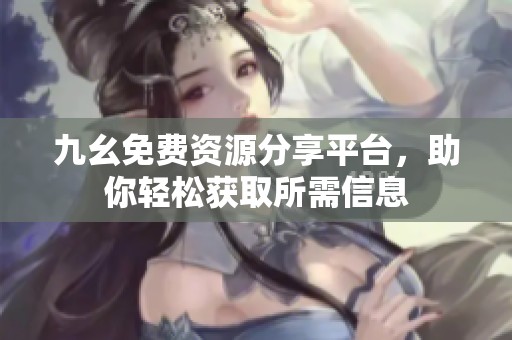 九幺免费资源分享平台，助你轻松获取所需信息