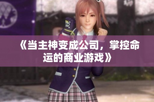 《当主神变成公司，掌控命运的商业游戏》