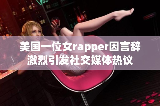 美国一位女rapper因言辞激烈引发社交媒体热议