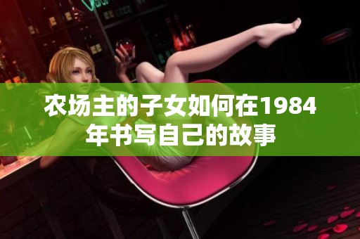 农场主的子女如何在1984年书写自己的故事