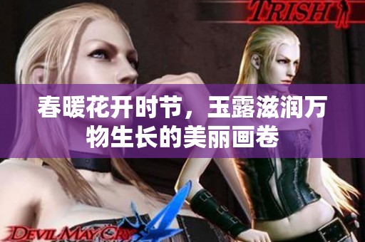 春暖花开时节，玉露滋润万物生长的美丽画卷