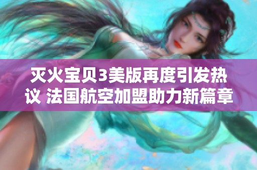 灭火宝贝3美版再度引发热议 法国航空加盟助力新篇章