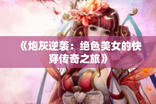 《炮灰逆袭：绝色美女的快穿传奇之旅》