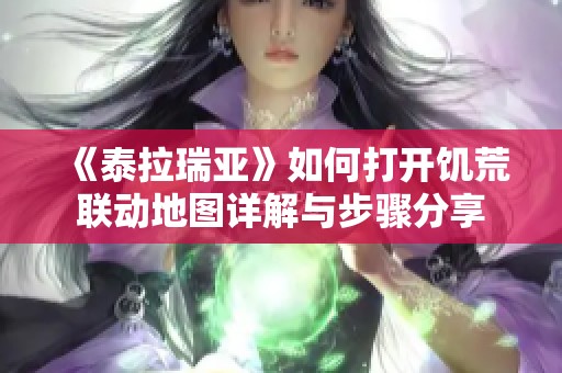 《泰拉瑞亚》如何打开饥荒联动地图详解与步骤分享