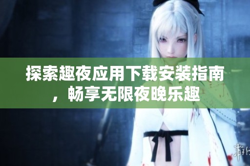 探索趣夜应用下载安装指南，畅享无限夜晚乐趣