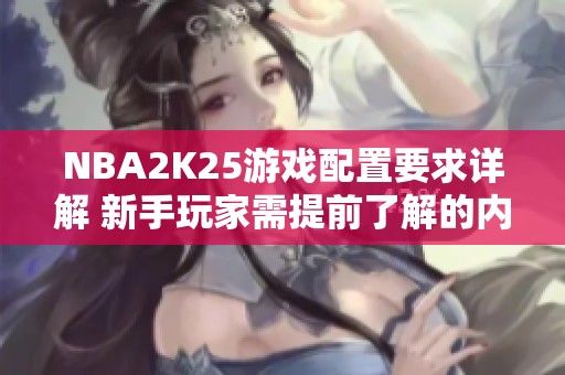 NBA2K25游戏配置要求详解 新手玩家需提前了解的内容
