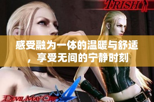 感受融为一体的温暖与舒适，享受无间的宁静时刻