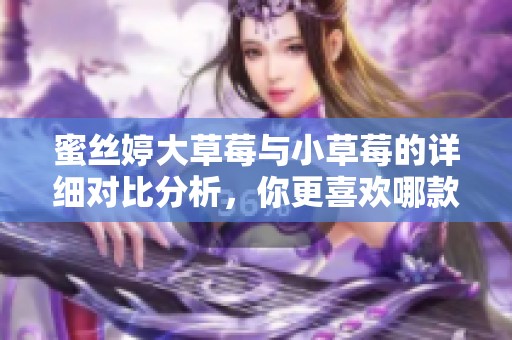 蜜丝婷大草莓与小草莓的详细对比分析，你更喜欢哪款？