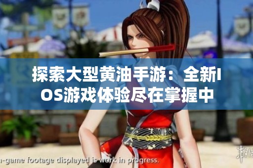 探索大型黄油手游：全新IOS游戏体验尽在掌握中