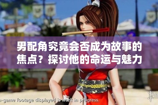 男配角究竟会否成为故事的焦点？探讨他的命运与魅力