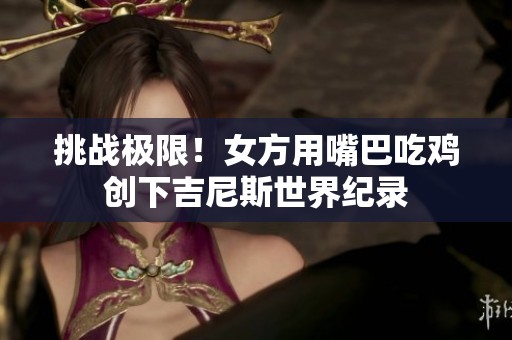 挑战极限！女方用嘴巴吃鸡创下吉尼斯世界纪录