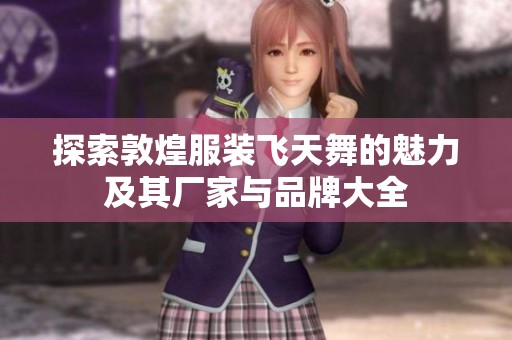 探索敦煌服装飞天舞的魅力及其厂家与品牌大全