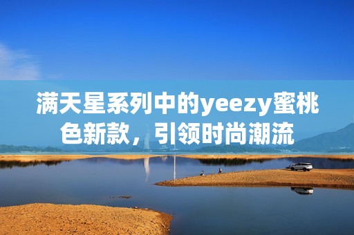 满天星系列中的yeezy蜜桃色新款，引领时尚潮流