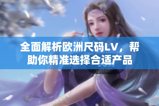 全面解析欧洲尺码LV，帮助你精准选择合适产品