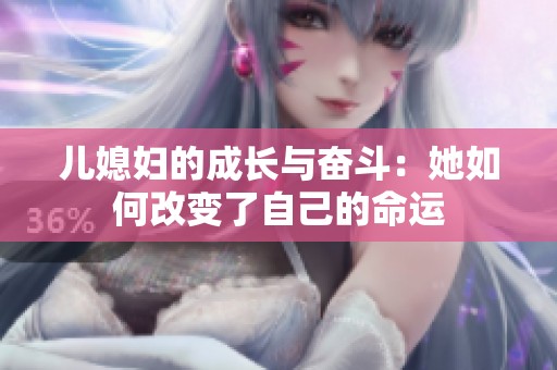 儿媳妇的成长与奋斗：她如何改变了自己的命运