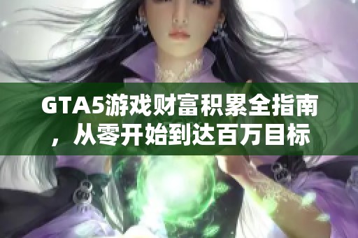 GTA5游戏财富积累全指南，从零开始到达百万目标