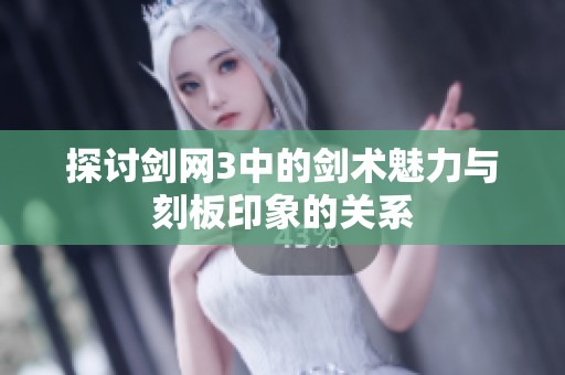 探讨剑网3中的剑术魅力与刻板印象的关系