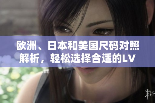 欧洲、日本和美国尺码对照解析，轻松选择合适的LV款式