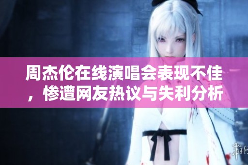 周杰伦在线演唱会表现不佳，惨遭网友热议与失利分析