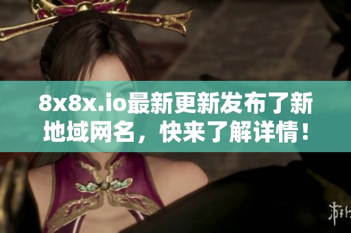 8x8x.io最新更新发布了新地域网名，快来了解详情！