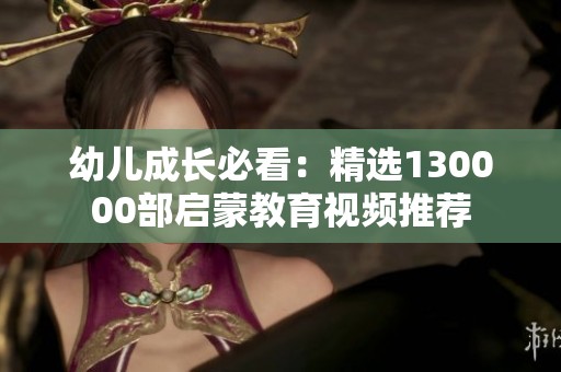 幼儿成长必看：精选130000部启蒙教育视频推荐