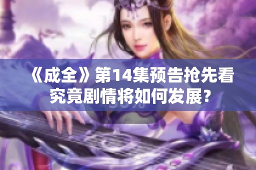《成全》第14集预告抢先看 究竟剧情将如何发展？
