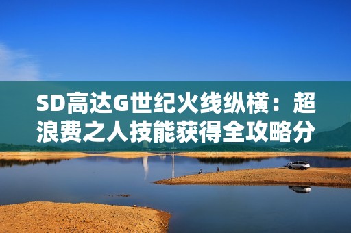 SD高达G世纪火线纵横：超浪费之人技能获得全攻略分享