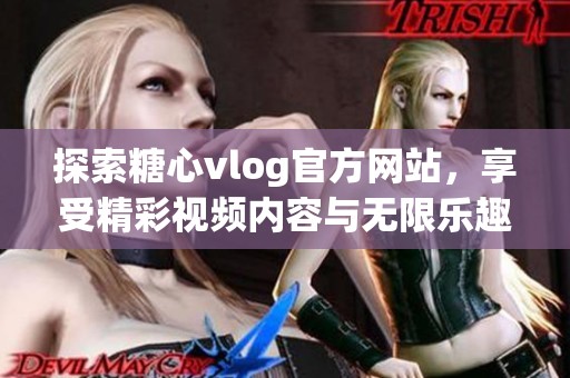 探索糖心vlog官方网站，享受精彩视频内容与无限乐趣