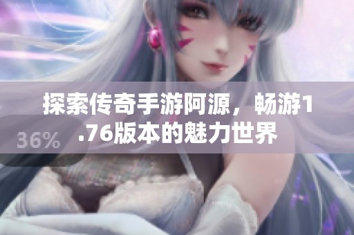 探索传奇手游阿源，畅游1.76版本的魅力世界