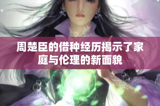 周楚臣的借种经历揭示了家庭与伦理的新面貌