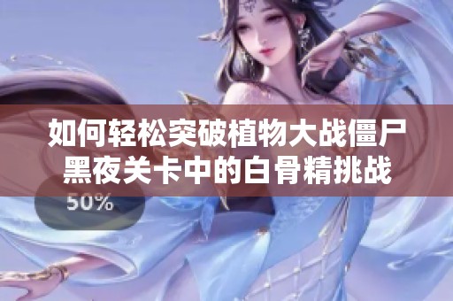如何轻松突破植物大战僵尸黑夜关卡中的白骨精挑战