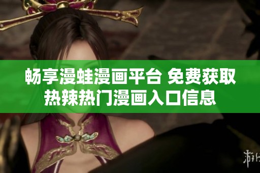 畅享漫蛙漫画平台 免费获取热辣热门漫画入口信息