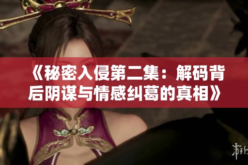 《秘密入侵第二集：解码背后阴谋与情感纠葛的真相》